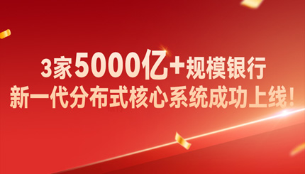 高效交付！3家5000億+規(guī)模銀行新核心系統(tǒng)成功上線！